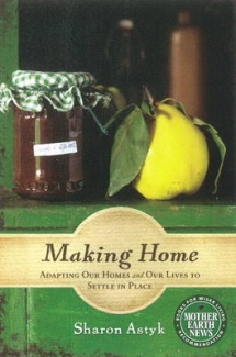 Making Home by Sharon Astyk CMaking Home: Adapting Our Homes and Our Lives to Settle in Place, By Sharon Astyk. Mother Earth News