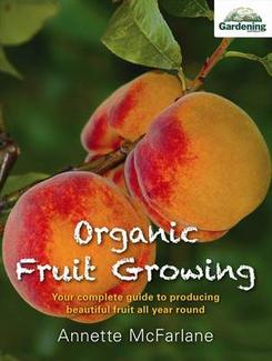 Organic Fruit Growing: Your Complete Guide to Producing Fruit All Year Round, by Annette McFarlene