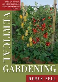 Vertical Gardening  Grow Up, Not Out, for More Vegetables and Flowers in Much Less Space  By Derek Fell
