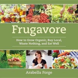 Book Cover: Frugavore: How to Grow Organic, Buy Local, Waste Nothing and Eat Well. Arabella Forge (US version)