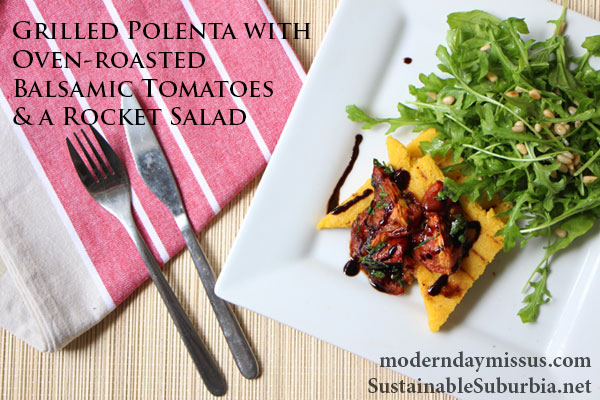 Grilled Polenta with Oven-roasted Balsamic Tomatoes and a Rocket Salad | SustainableSuburbia.net