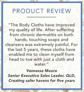 Product Review: The Norwex body cloths have improved my quality of life. After suffering from chronic dermatitis on both hands, touching soaps and cleansers was extremely painful. Vannessa Moore.