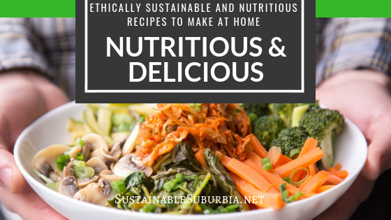 Ethically Sustainable and Nutritious recipes to make at home - Nutritious and Delicious | SustainableSuburbia.net