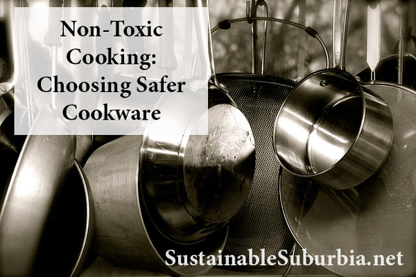 Toxic Cooking: Choosing Safer Cookware – Sustainable Suburbia