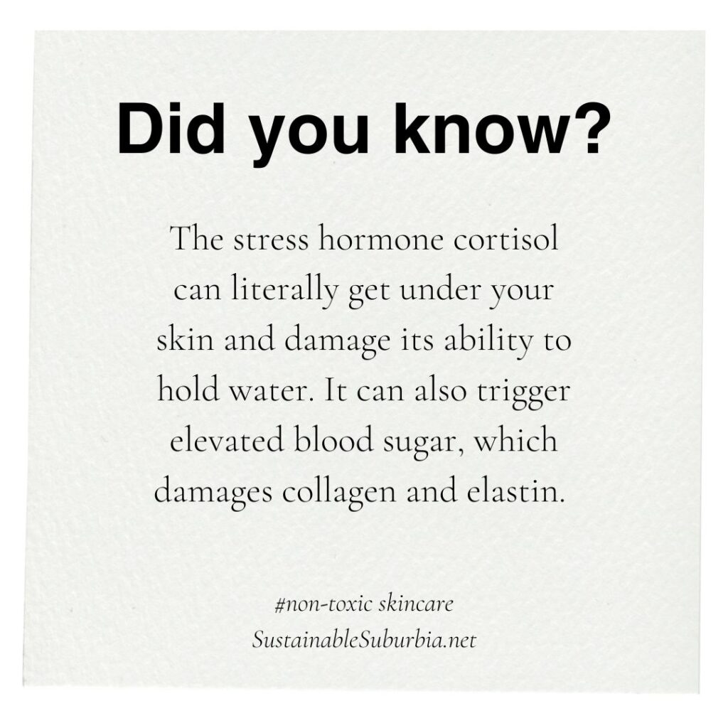 Did you know? The stress hormone cortisol can literally get under your skin and damage its ability to hold water. It can also trigger elevated blood sugar, which damages collagen and elastin. 