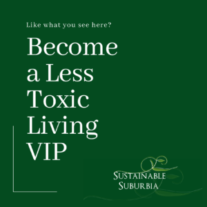 Like what you see here? Become a Less Toxic Living VIP.
SustainableSuburbia.net